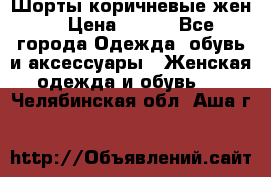 Шорты коричневые жен. › Цена ­ 150 - Все города Одежда, обувь и аксессуары » Женская одежда и обувь   . Челябинская обл.,Аша г.